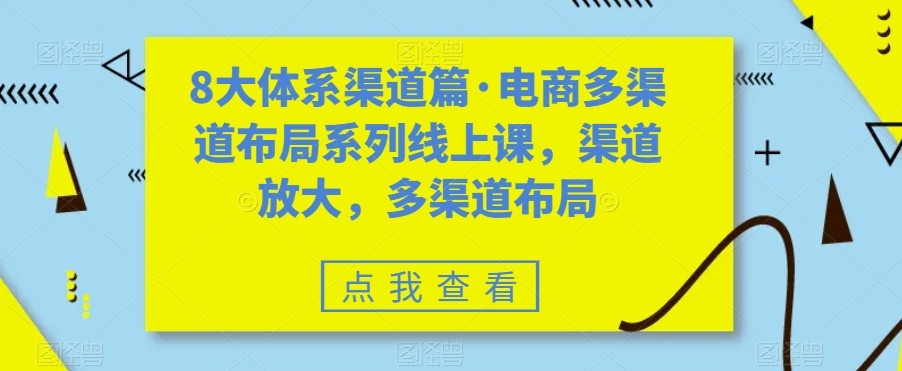 八大体系渠道篇·电商多渠道布局系列线上课，渠道放大，多渠道布局