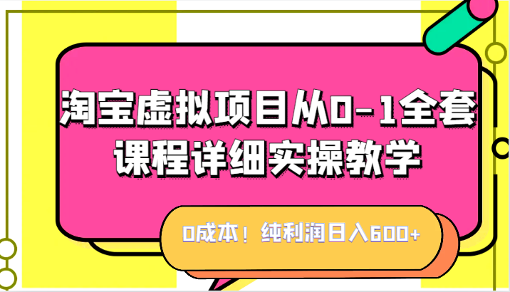 0成本！纯利润日入600+，淘宝虚拟项目从0-1全套课程详细实操教学，小白也能操作