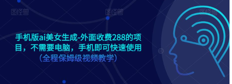 手机版ai美女生成-外面收费288的项目，不需要电脑，手机即可快速使用（全程保姆级…